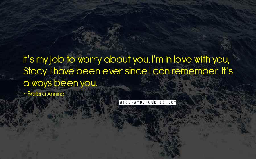 Barbra Annino Quotes: It's my job to worry about you. I'm in love with you, Stacy. I have been ever since I can remember. It's always been you.