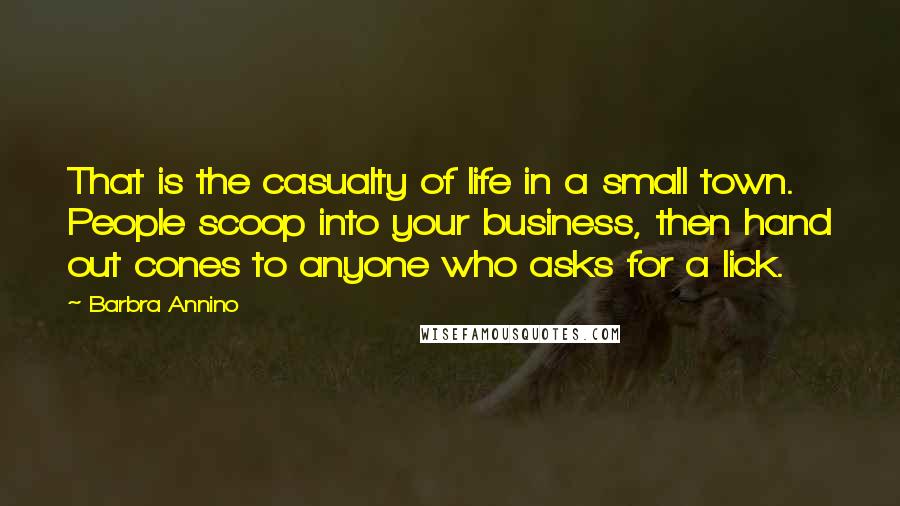 Barbra Annino Quotes: That is the casualty of life in a small town. People scoop into your business, then hand out cones to anyone who asks for a lick.