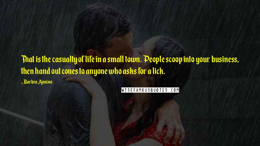 Barbra Annino Quotes: That is the casualty of life in a small town. People scoop into your business, then hand out cones to anyone who asks for a lick.