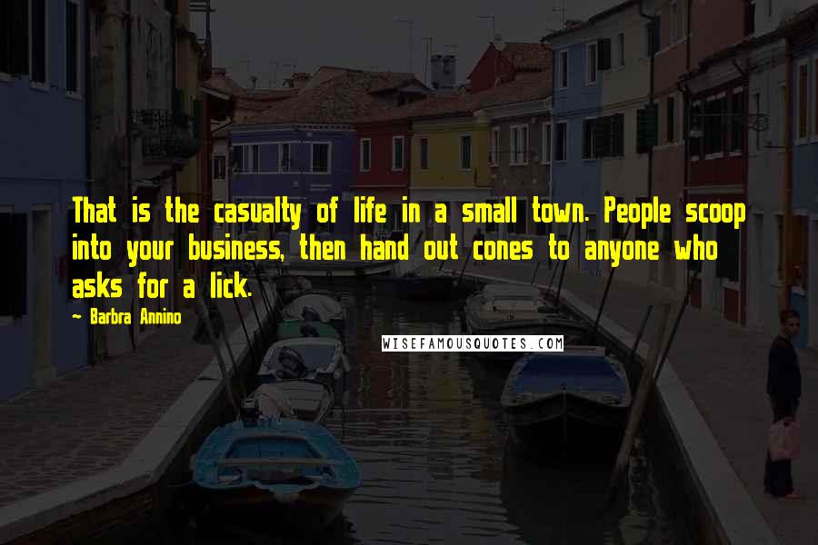 Barbra Annino Quotes: That is the casualty of life in a small town. People scoop into your business, then hand out cones to anyone who asks for a lick.