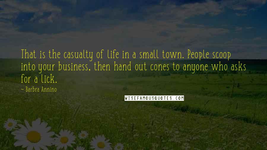 Barbra Annino Quotes: That is the casualty of life in a small town. People scoop into your business, then hand out cones to anyone who asks for a lick.