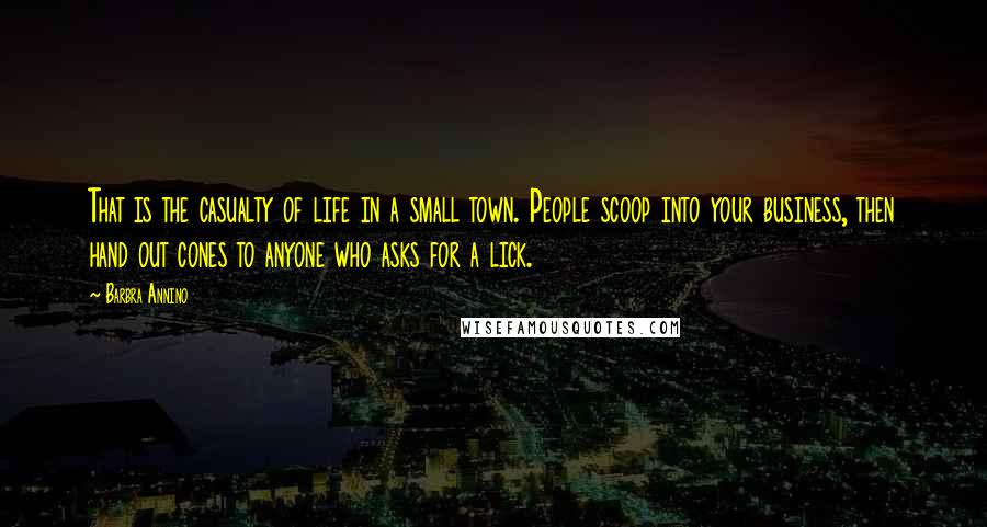 Barbra Annino Quotes: That is the casualty of life in a small town. People scoop into your business, then hand out cones to anyone who asks for a lick.