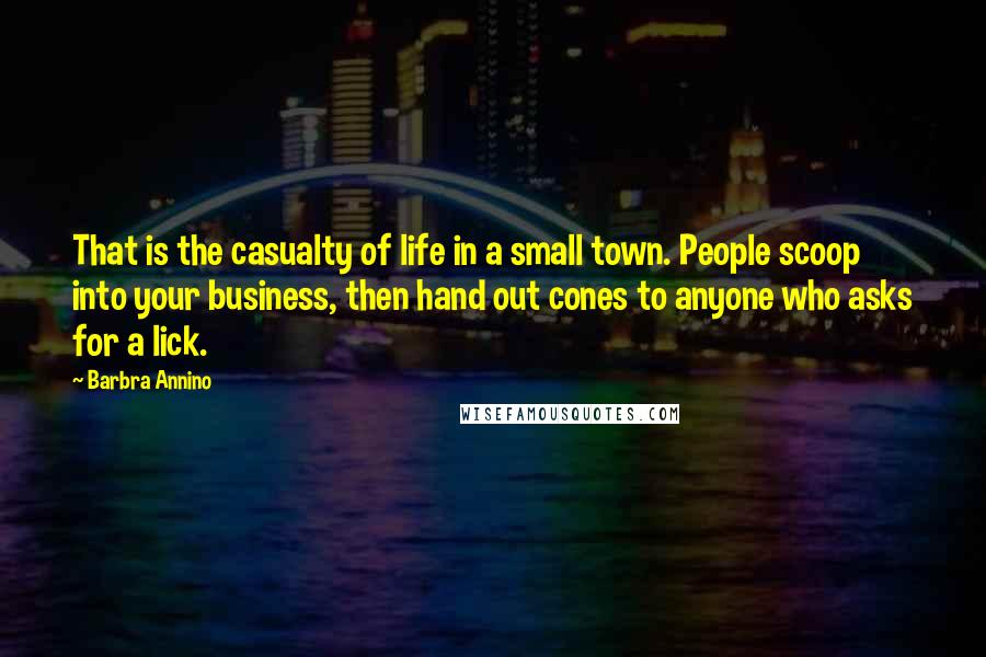 Barbra Annino Quotes: That is the casualty of life in a small town. People scoop into your business, then hand out cones to anyone who asks for a lick.