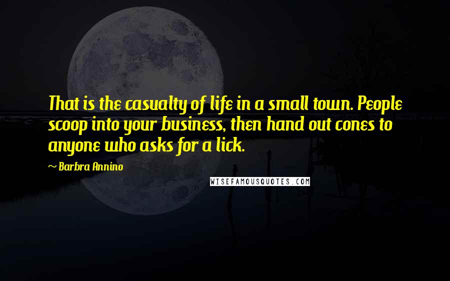 Barbra Annino Quotes: That is the casualty of life in a small town. People scoop into your business, then hand out cones to anyone who asks for a lick.