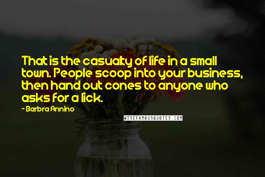 Barbra Annino Quotes: That is the casualty of life in a small town. People scoop into your business, then hand out cones to anyone who asks for a lick.