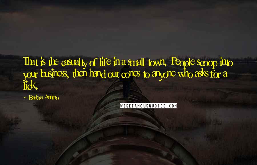 Barbra Annino Quotes: That is the casualty of life in a small town. People scoop into your business, then hand out cones to anyone who asks for a lick.