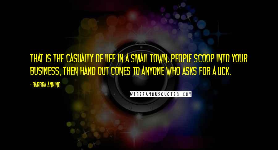 Barbra Annino Quotes: That is the casualty of life in a small town. People scoop into your business, then hand out cones to anyone who asks for a lick.