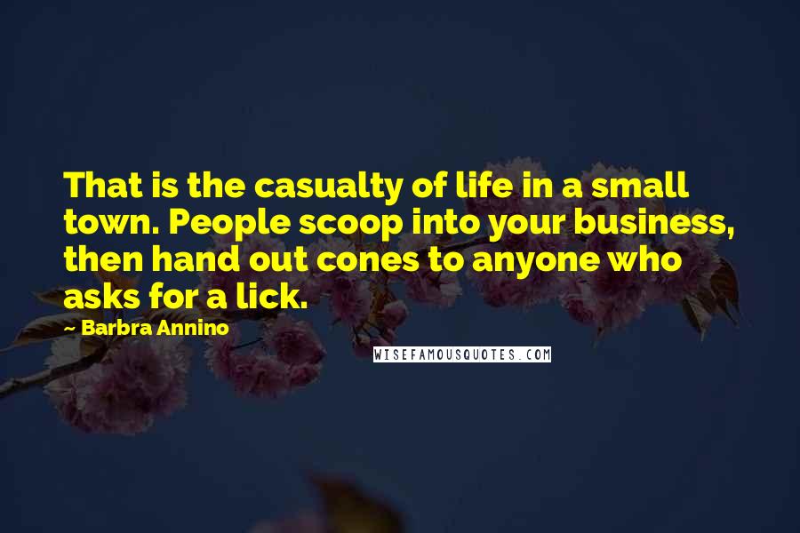 Barbra Annino Quotes: That is the casualty of life in a small town. People scoop into your business, then hand out cones to anyone who asks for a lick.