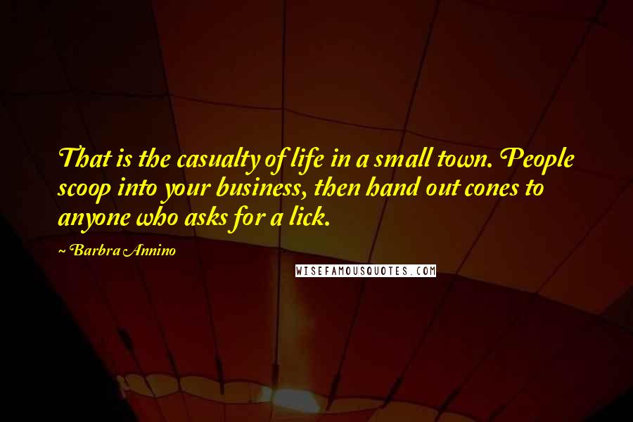 Barbra Annino Quotes: That is the casualty of life in a small town. People scoop into your business, then hand out cones to anyone who asks for a lick.