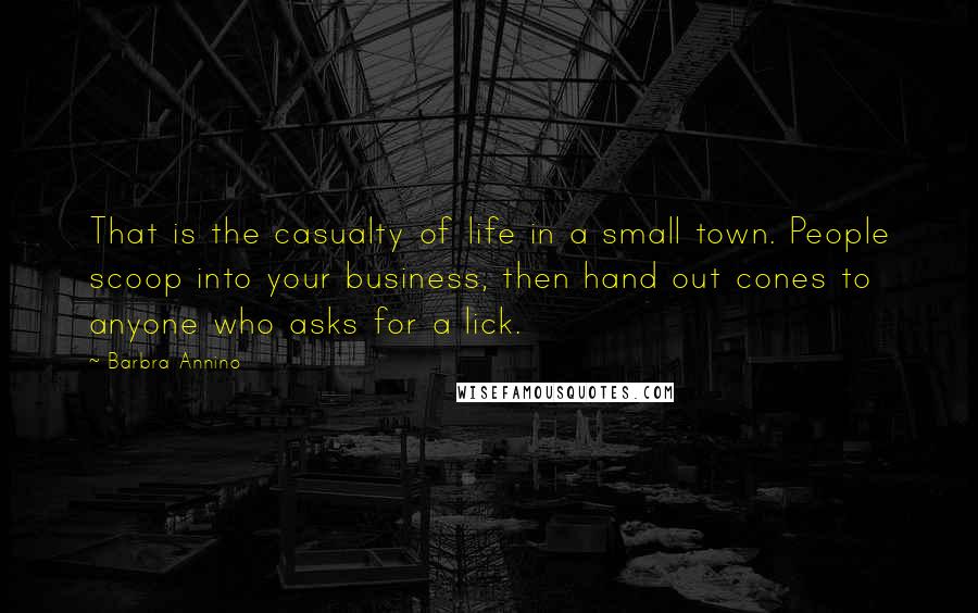 Barbra Annino Quotes: That is the casualty of life in a small town. People scoop into your business, then hand out cones to anyone who asks for a lick.