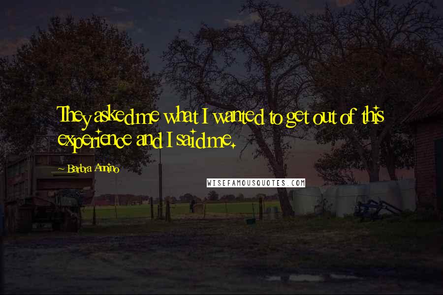 Barbra Annino Quotes: They asked me what I wanted to get out of this experience and I said me.