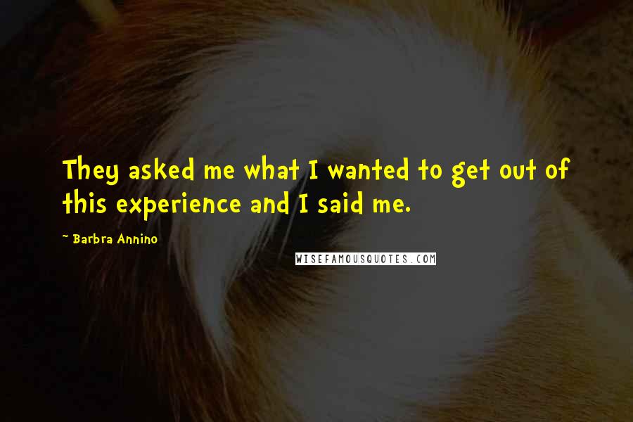 Barbra Annino Quotes: They asked me what I wanted to get out of this experience and I said me.