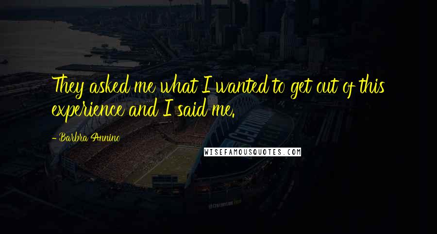 Barbra Annino Quotes: They asked me what I wanted to get out of this experience and I said me.