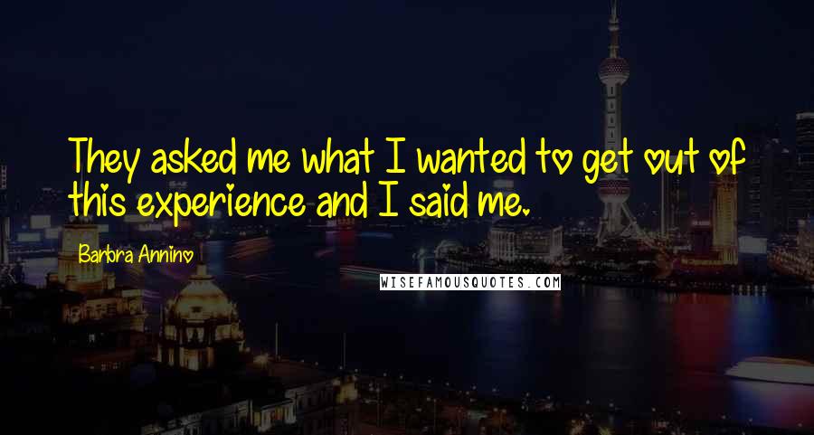 Barbra Annino Quotes: They asked me what I wanted to get out of this experience and I said me.