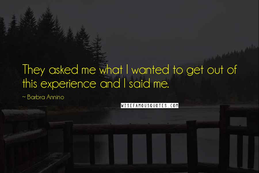 Barbra Annino Quotes: They asked me what I wanted to get out of this experience and I said me.