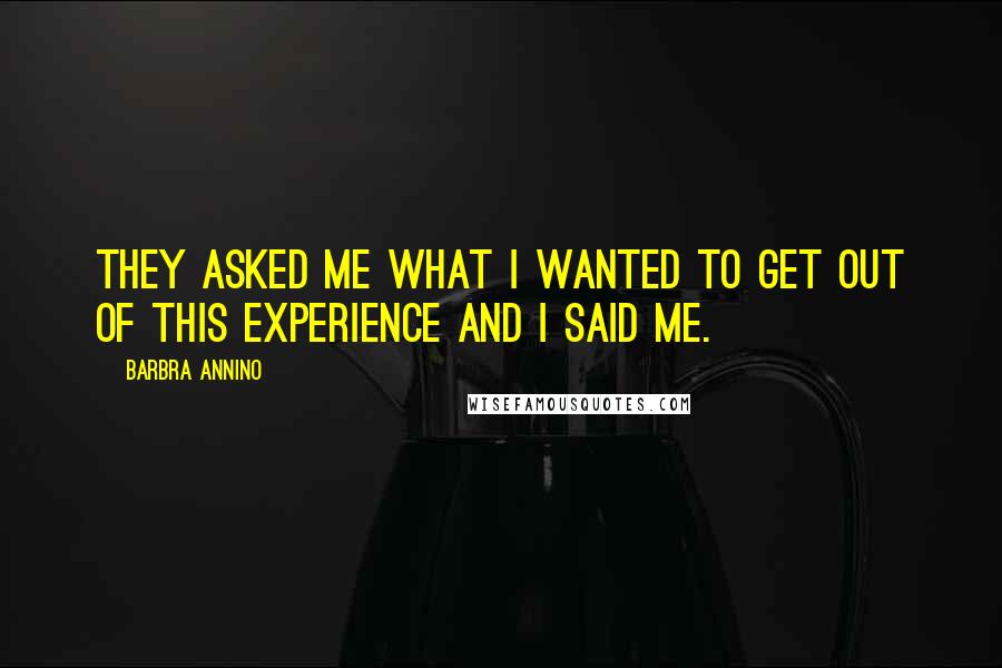 Barbra Annino Quotes: They asked me what I wanted to get out of this experience and I said me.