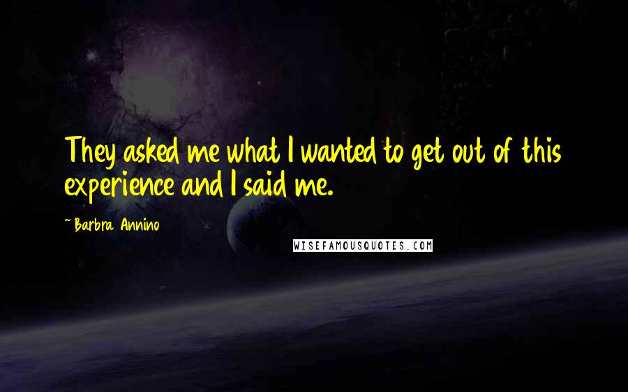 Barbra Annino Quotes: They asked me what I wanted to get out of this experience and I said me.