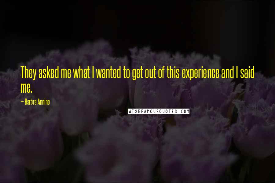 Barbra Annino Quotes: They asked me what I wanted to get out of this experience and I said me.