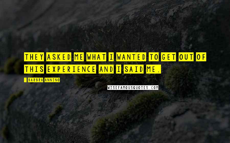 Barbra Annino Quotes: They asked me what I wanted to get out of this experience and I said me.