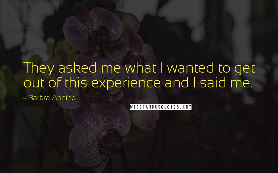 Barbra Annino Quotes: They asked me what I wanted to get out of this experience and I said me.