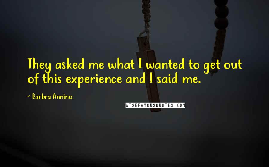 Barbra Annino Quotes: They asked me what I wanted to get out of this experience and I said me.