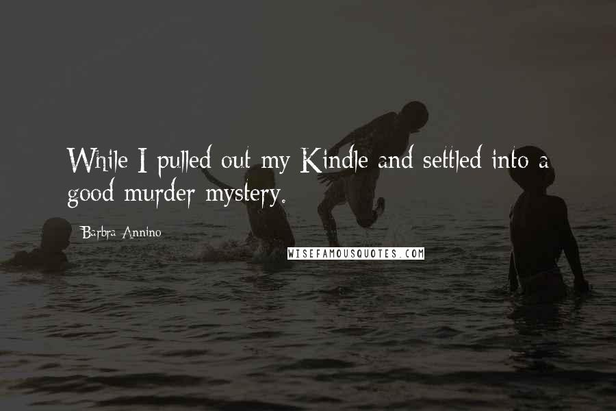 Barbra Annino Quotes: While I pulled out my Kindle and settled into a good murder mystery.