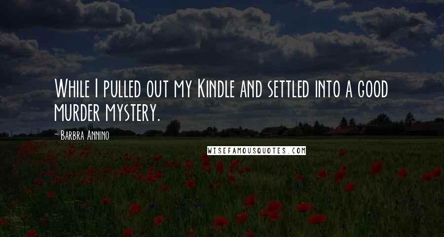 Barbra Annino Quotes: While I pulled out my Kindle and settled into a good murder mystery.