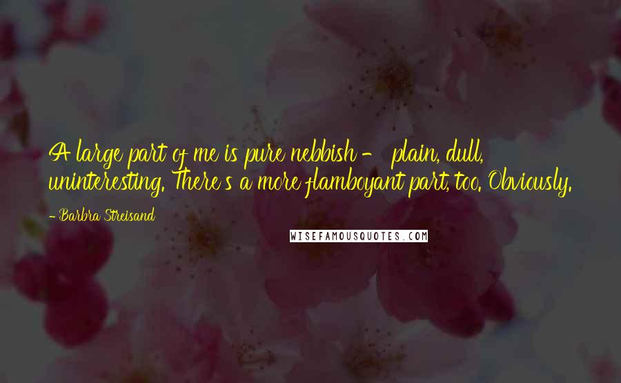 Barbra Streisand Quotes: A large part of me is pure nebbish - plain, dull, uninteresting. There's a more flamboyant part, too. Obviously.