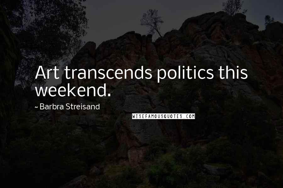 Barbra Streisand Quotes: Art transcends politics this weekend.
