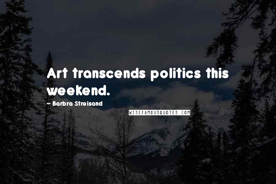 Barbra Streisand Quotes: Art transcends politics this weekend.