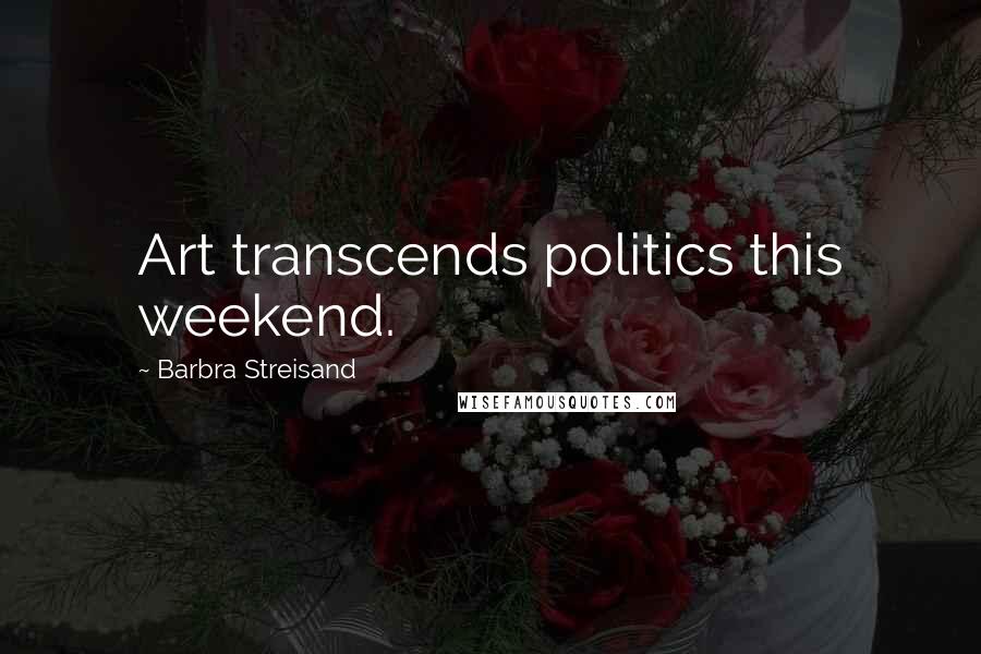 Barbra Streisand Quotes: Art transcends politics this weekend.