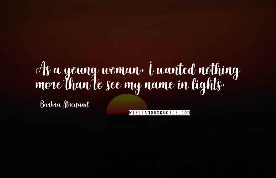 Barbra Streisand Quotes: As a young woman, I wanted nothing more than to see my name in lights.