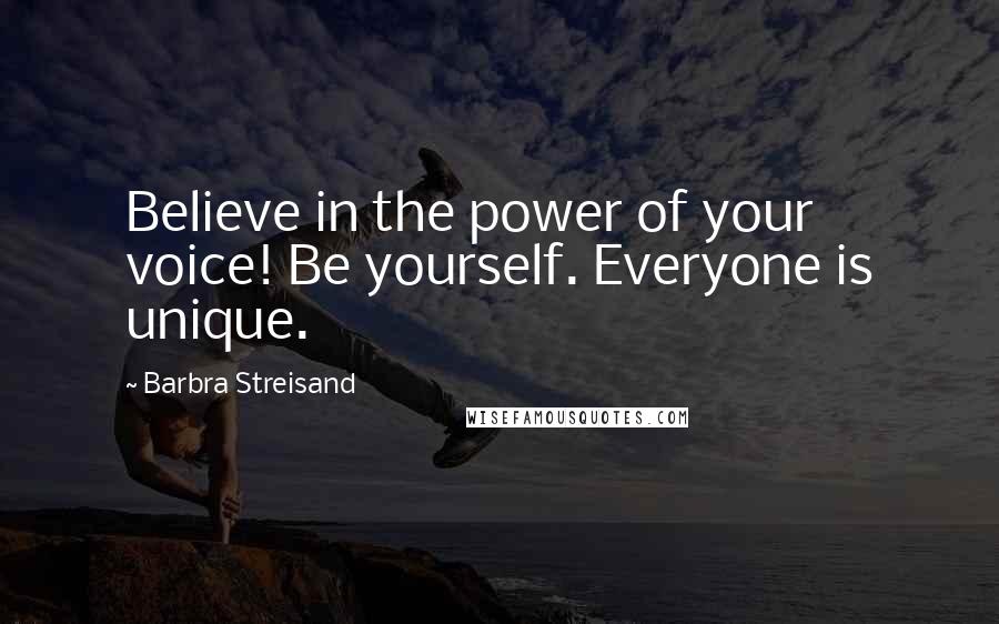 Barbra Streisand Quotes: Believe in the power of your voice! Be yourself. Everyone is unique.