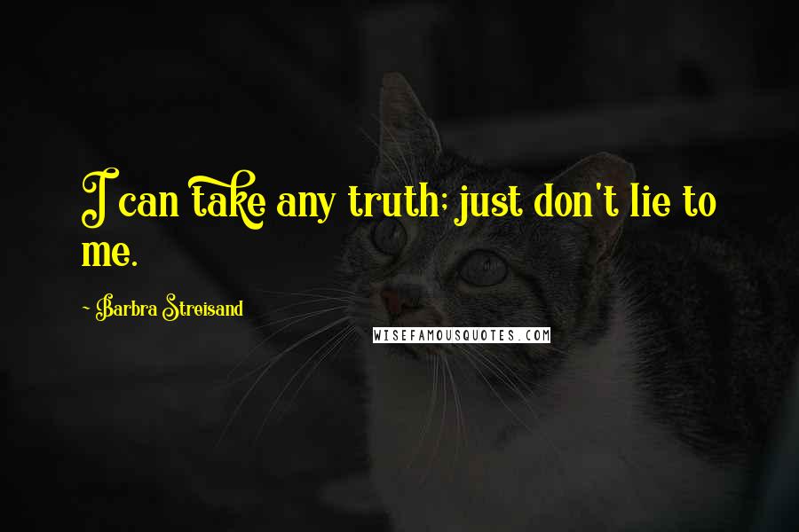 Barbra Streisand Quotes: I can take any truth; just don't lie to me.