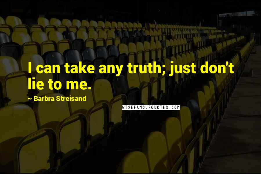 Barbra Streisand Quotes: I can take any truth; just don't lie to me.