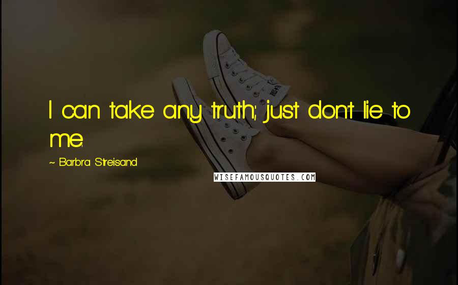Barbra Streisand Quotes: I can take any truth; just don't lie to me.