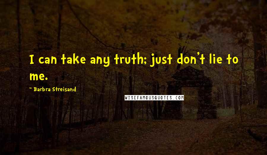 Barbra Streisand Quotes: I can take any truth; just don't lie to me.