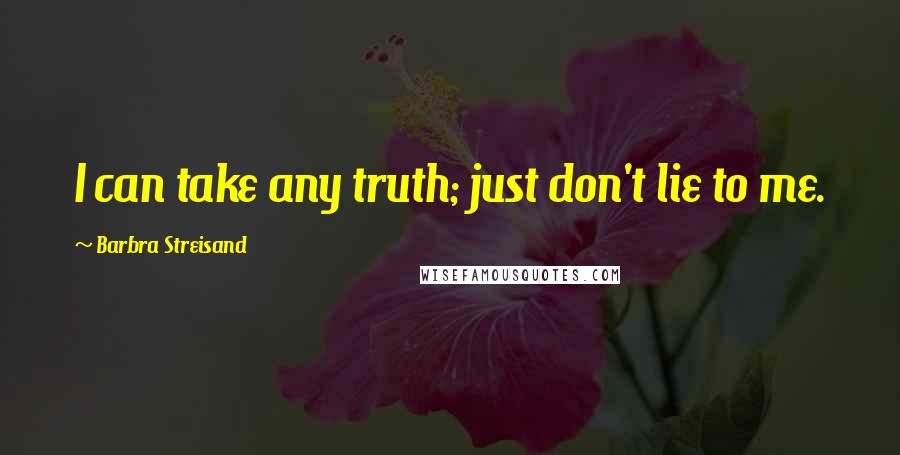 Barbra Streisand Quotes: I can take any truth; just don't lie to me.