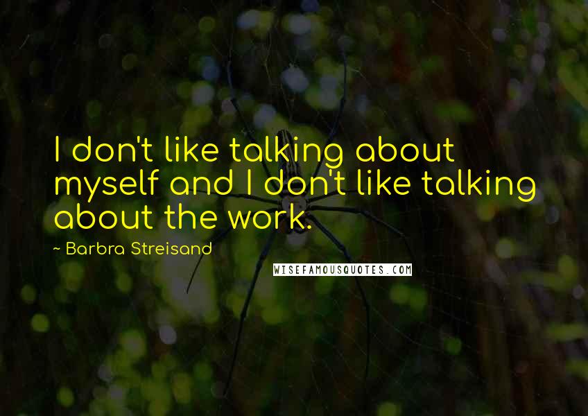 Barbra Streisand Quotes: I don't like talking about myself and I don't like talking about the work.