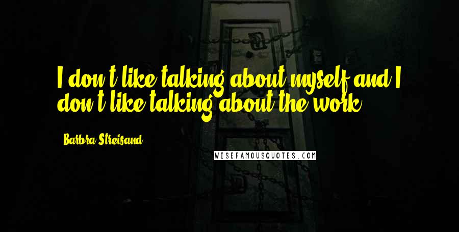 Barbra Streisand Quotes: I don't like talking about myself and I don't like talking about the work.