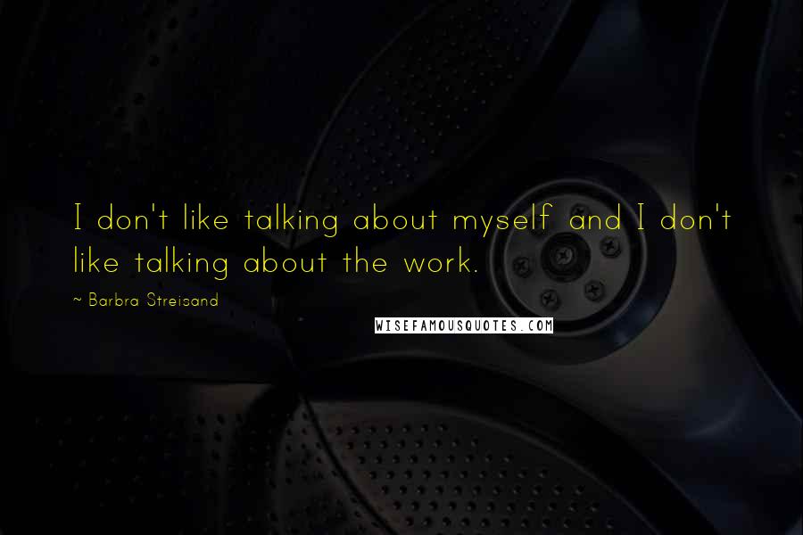 Barbra Streisand Quotes: I don't like talking about myself and I don't like talking about the work.