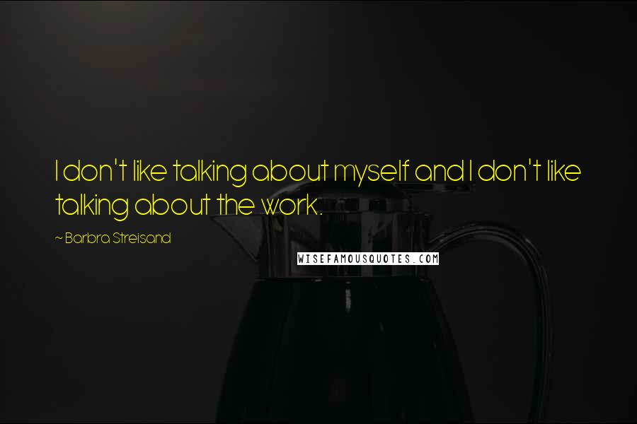 Barbra Streisand Quotes: I don't like talking about myself and I don't like talking about the work.