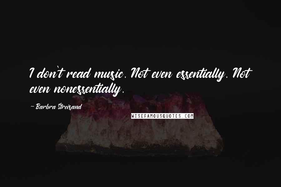 Barbra Streisand Quotes: I don't read music. Not even essentially. Not even nonessentially.