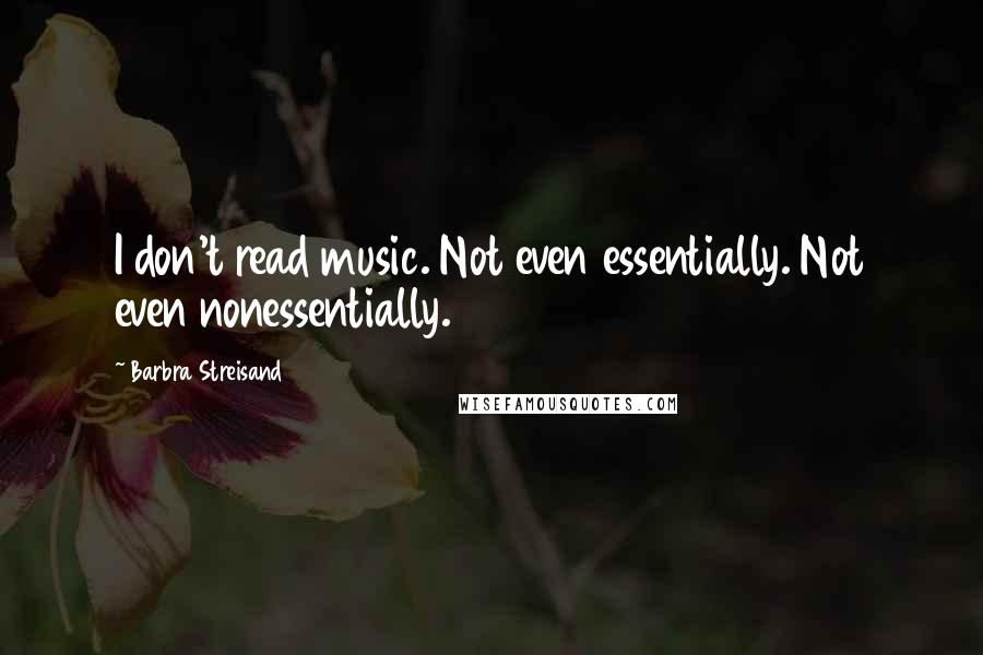 Barbra Streisand Quotes: I don't read music. Not even essentially. Not even nonessentially.