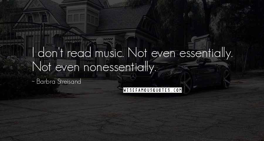 Barbra Streisand Quotes: I don't read music. Not even essentially. Not even nonessentially.