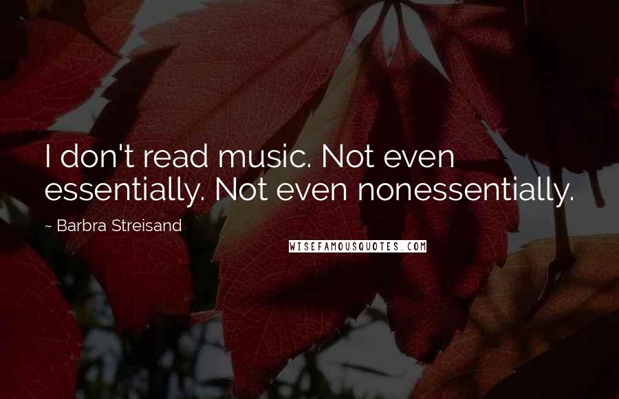 Barbra Streisand Quotes: I don't read music. Not even essentially. Not even nonessentially.