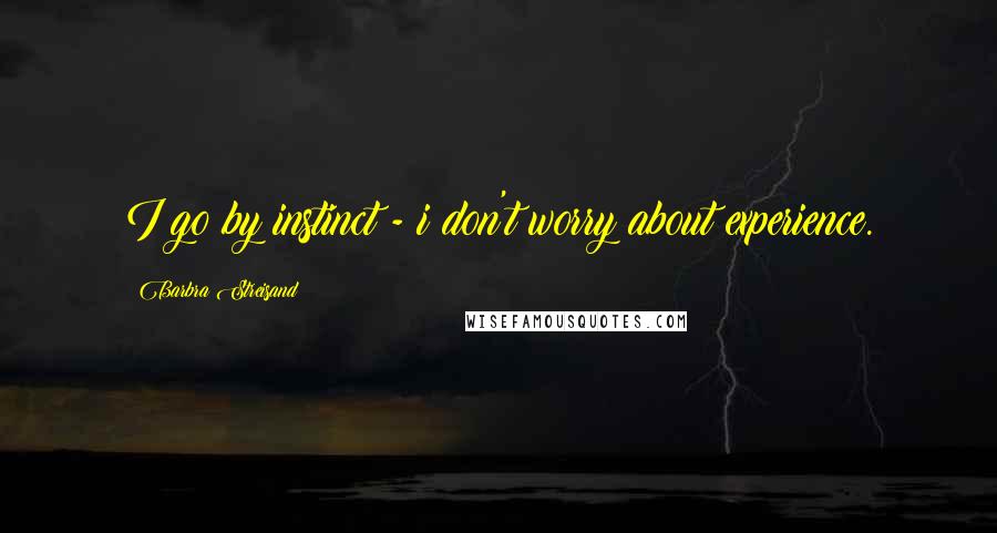 Barbra Streisand Quotes: I go by instinct - i don't worry about experience.