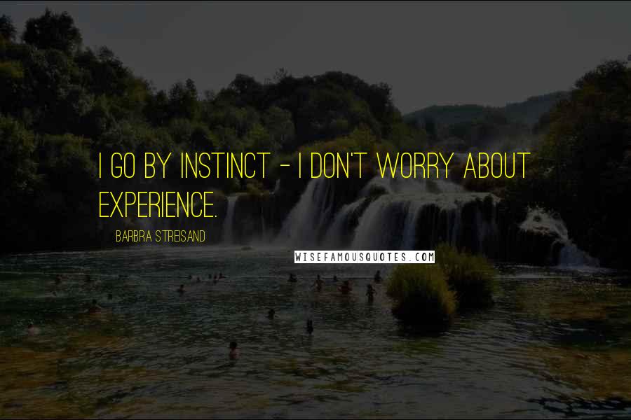 Barbra Streisand Quotes: I go by instinct - i don't worry about experience.