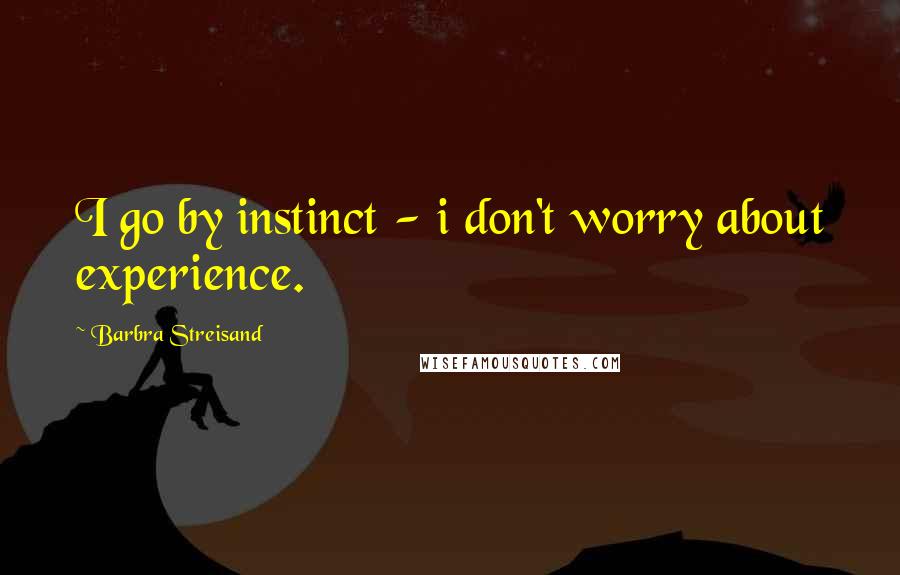 Barbra Streisand Quotes: I go by instinct - i don't worry about experience.