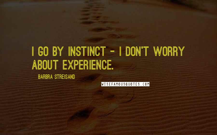 Barbra Streisand Quotes: I go by instinct - i don't worry about experience.